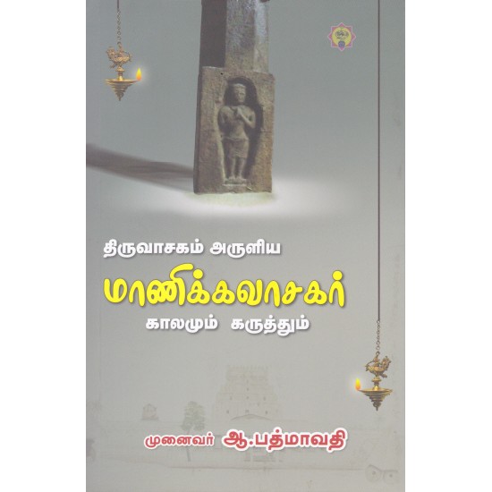 திருவாசகம் அருளிய மாணிக்கவாசகர் காலமும் கருத்தும் திருவாசகம் அருளிய மாணிக்கவாசகர் காலமும் கருத்தும்